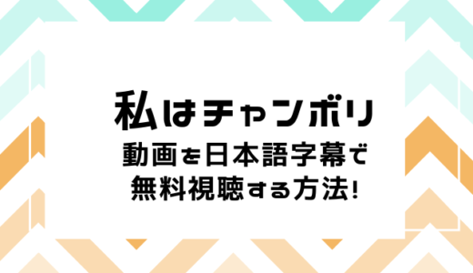私はチャンボリの動画を日本語字幕で全話無料視聴するならこの方法！