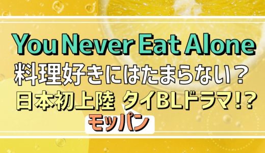 タイBL「You Never Eat Alone」は料理好きにはたまらない？日本初上陸のモッパンタイドラマ