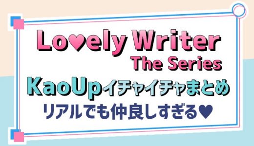 Lovely Writer The Series【画像多め】KaoUp主演キャストのイチャイチャまとめ【仲良しすぎる2人】